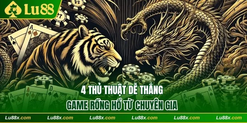 Học 4 thủ thuật chơi Dragon Tiger dễ thắng